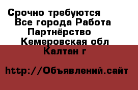 Срочно требуются !!!! - Все города Работа » Партнёрство   . Кемеровская обл.,Калтан г.
